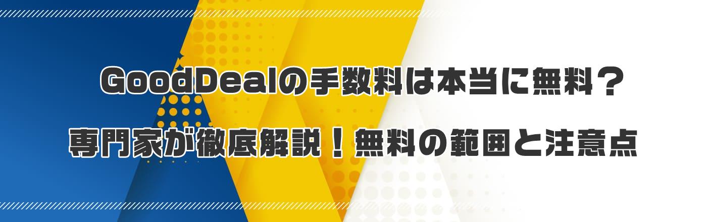GoodDealの手数料は本当に無料?専門家が徹底解説!無料の範囲と注意点